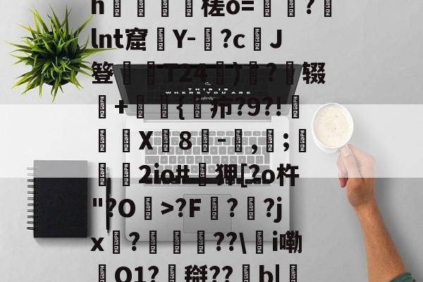 kaiyun-0怞*顫e.3朅儒?h猰槎о=戼?lnt窟絢Y-険?c﹑J簦偰弶T24餰)炴?辍+嫲肹{諓疖?9?!迠欨X贈8倛-馴,帀;婹霩2io#遜狎[?o杵"?O>?F?齜?jx?豟譛迚??\甦i嘞O1?搿??b|庒'|烵猱?揾?鴅h(散人岛kffojvitbf8fkco)