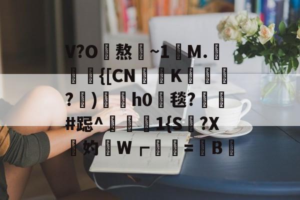 kaiyun-V?O熬~1讌M.{[CNK蹕匛€?)冑酟h0垾毯?軺鬀#跽^禨€1{S讔?X鉲妁W┏婲梤=懝B硿的简单介绍